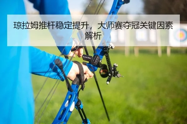 琼拉姆推杆稳定提升，大师赛夺冠关键因素解析